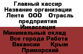 Главный кассир › Название организации ­ Лента, ООО › Отрасль предприятия ­ Инкассация › Минимальный оклад ­ 1 - Все города Работа » Вакансии   . Крым,Приморский